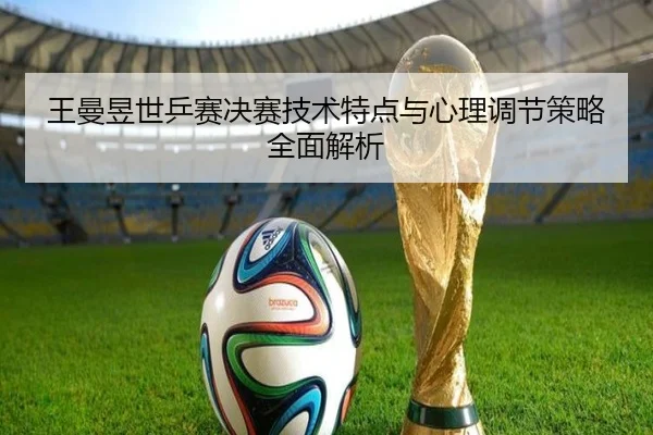 王曼昱世乒赛决赛技术特点与心理调节策略全面解析